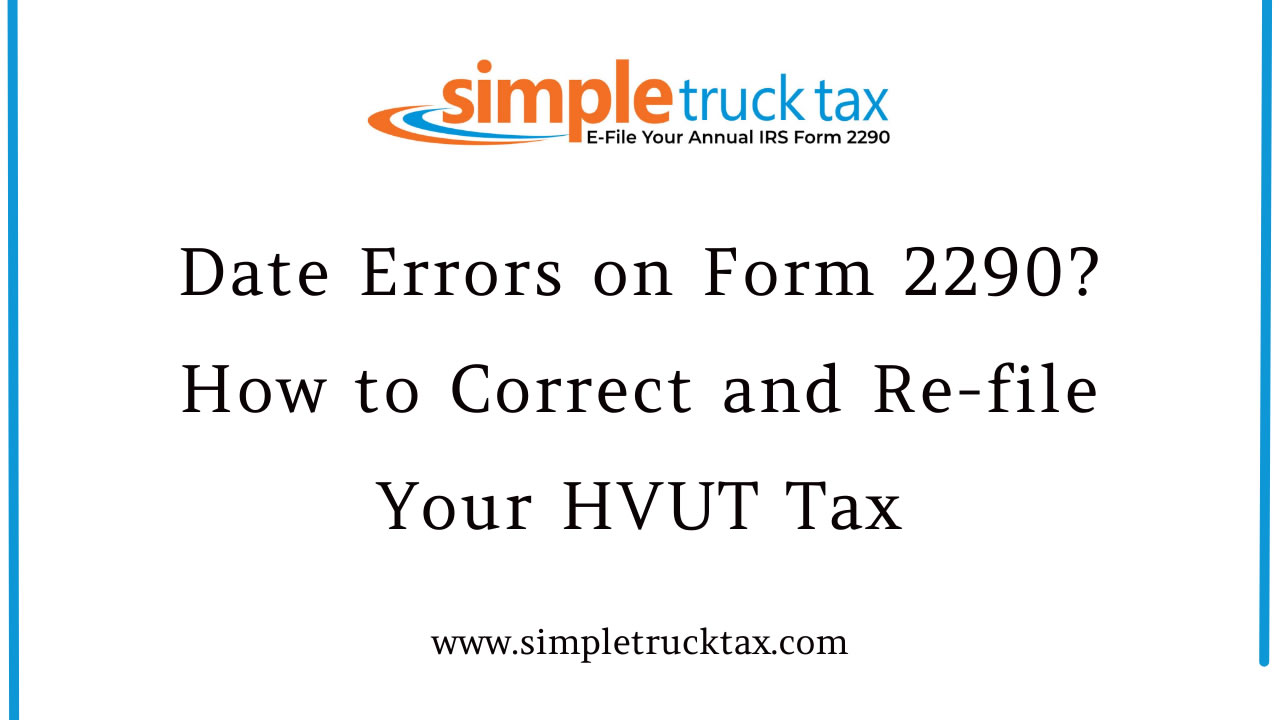 Date Errors on Form 2290? How to Correct and Re-file Your HVUT Tax Date Errors on Form 2290? How to Correct and Re-file Your HVUT Tax